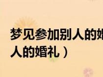 夢(mèng)見(jiàn)參加別人的婚禮是什么意思(夢(mèng)見(jiàn)參加別人的婚禮) 夢(mèng)見(jiàn)參加別人的婚禮是什么意思(夢(mèng)見(jiàn)參加別人的婚禮)