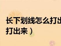 長下劃線怎么打出來電腦上的（長下劃線怎么打出來）