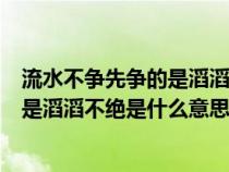 流水不爭先爭的是滔滔不絕什么意思意思（流水不爭先爭的是滔滔不絕是什么意思）
