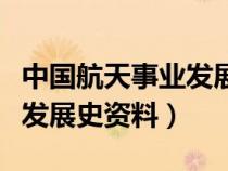 中國(guó)航天事業(yè)發(fā)展史資料簡(jiǎn)介（中國(guó)航天事業(yè)發(fā)展史資料）