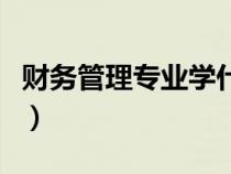 財(cái)務(wù)管理專業(yè)學(xué)什么的(財(cái)務(wù)管理專業(yè)學(xué)什么) 財(cái)務(wù)管理專業(yè)學(xué)什么的(財(cái)務(wù)管理專業(yè)學(xué)什么)