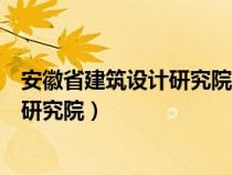 安徽省建筑設(shè)計(jì)研究院總院股份有限公司(安徽省建筑設(shè)計(jì)研究院) 安徽省建筑設(shè)計(jì)研究院總院股份有限公司(安徽省建筑設(shè)計(jì)研究院)