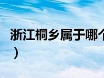浙江桐鄉(xiāng)屬于哪個(gè)地區(qū)(浙江桐鄉(xiāng)屬于哪個(gè)市) 浙江桐鄉(xiāng)屬于哪個(gè)地區(qū)(浙江桐鄉(xiāng)屬于哪個(gè)市)