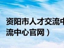 資陽市人才交流中心官網(wǎng)招聘（資陽市人才交流中心官網(wǎng)）