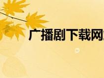 廣播劇下載網(wǎng)站（廣播劇下載大全）
