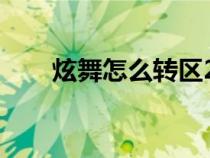炫舞怎么轉(zhuǎn)區(qū)2023(炫舞怎么轉(zhuǎn)區(qū)) 炫舞怎么轉(zhuǎn)區(qū)2023(炫舞怎么轉(zhuǎn)區(qū))