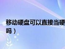 移動(dòng)硬盤(pán)可以直接當(dāng)硬盤(pán)用嗎(移動(dòng)硬盤(pán)可以當(dāng)電腦硬盤(pán)用嗎) 移動(dòng)硬盤(pán)可以直接當(dāng)硬盤(pán)用嗎(移動(dòng)硬盤(pán)可以當(dāng)電腦硬盤(pán)用嗎)