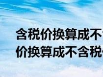 含稅價(jià)換算成不含稅價(jià)的1.13怎么算（含稅價(jià)換算成不含稅價(jià)）