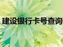 建設銀行卡號查詢號碼（建設銀行卡號查詢）