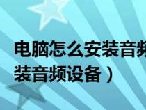 電腦怎么安裝音頻設(shè)備怎么打開（電腦怎么安裝音頻設(shè)備）