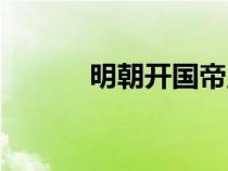明朝開國帝王是誰（開國皇帝）