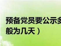 預(yù)備黨員要公示多少天（預(yù)備黨員公示時(shí)間一般為幾天）
