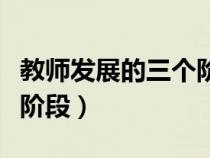 教師發(fā)展的三個階段的特點（教師發(fā)展的三個階段）