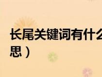 長(zhǎng)尾關(guān)鍵詞有什么用處(長(zhǎng)尾關(guān)鍵詞是什么意思) 長(zhǎng)尾關(guān)鍵詞有什么用處(長(zhǎng)尾關(guān)鍵詞是什么意思)