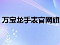 萬寶龍手表官網(wǎng)旗艦店（萬寶龍手表怎么樣）