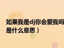 如果我是dj你會(huì)愛我嗎是哪個(gè)電影(如果我是dj你會(huì)愛我嗎是什么意思) 如果我是dj你會(huì)愛我嗎是哪個(gè)電影(如果我是dj你會(huì)愛我嗎是什么意思)