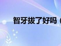 智牙拔了好嗎（智牙拔掉有什么壞處）