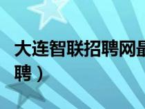 大連智聯(lián)招聘網(wǎng)最新招聘信息網(wǎng)(大連智聯(lián)招聘) 大連智聯(lián)招聘網(wǎng)最新招聘信息網(wǎng)(大連智聯(lián)招聘)