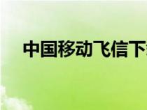 中國移動(dòng)飛信下載安裝（中國移動(dòng)飛信）