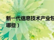 新一代信息技術(shù)產(chǎn)業(yè)包括哪些?(新一代信息技術(shù)產(chǎn)業(yè)包括哪些) 新一代信息技術(shù)產(chǎn)業(yè)包括哪些?(新一代信息技術(shù)產(chǎn)業(yè)包括哪些)