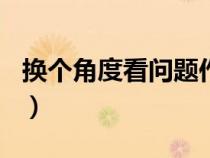 換個角度看問題作文600字（換個角度看問題）