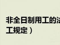 非全日制用工的法律規(guī)定有哪些（非全日制用工規(guī)定）