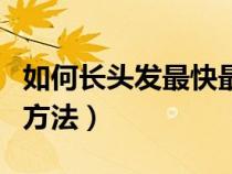 如何長頭發(fā)最快最有效的方法（快速長頭發(fā)的方法）