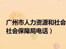 廣州市人力資源和社會(huì)保障局咨詢(xún)電話(huà)(廣州市人力資源和社會(huì)保障局電話(huà)) 廣州市人力資源和社會(huì)保障局咨詢(xún)電話(huà)(廣州市人力資源和社會(huì)保障局電話(huà))