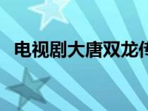 電視劇大唐雙龍傳結(jié)局(大唐雙龍傳結(jié)局) 電視劇大唐雙龍傳結(jié)局(大唐雙龍傳結(jié)局)