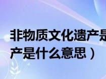 非物質(zhì)文化遺產(chǎn)是什么意思呢(非物質(zhì)文化遺產(chǎn)是什么意思) 非物質(zhì)文化遺產(chǎn)是什么意思呢(非物質(zhì)文化遺產(chǎn)是什么意思)