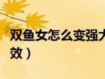 雙魚女怎么變強(qiáng)大（雙魚座女生怎樣減肥最有效）