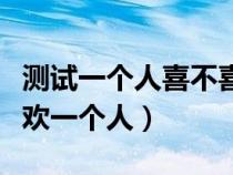 測(cè)試一個(gè)人喜不喜歡另一個(gè)人(測(cè)試是不是喜歡一個(gè)人) 測(cè)試一個(gè)人喜不喜歡另一個(gè)人(測(cè)試是不是喜歡一個(gè)人)