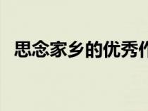 思念家鄉(xiāng)的優(yōu)秀作文（關(guān)于思念家鄉(xiāng)文章）