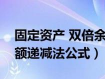 固定資產(chǎn) 雙倍余額遞減法(固定資產(chǎn)雙倍余額遞減法公式) 固定資產(chǎn) 雙倍余額遞減法(固定資產(chǎn)雙倍余額遞減法公式)