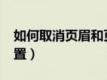 如何取消頁眉和頁腳?（如何取消頁眉頁腳設(shè)置）
