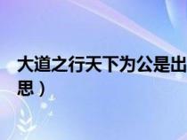 大道之行天下為公是出自哪個文章（大道之行天下為公的意思）
