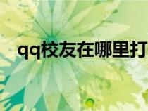 qq校友在哪里打開(騰訊qq校友錄首頁) qq校友在哪里打開(騰訊qq校友錄首頁)