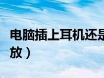 電腦插上耳機(jī)還是外放（電腦插入耳機(jī)還是外放）