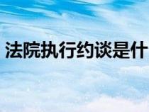 法院執(zhí)行約談是什么意思（約談是什么意思）
