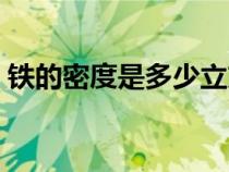 鐵的密度是多少立方毫米(鐵的密度是多少) 鐵的密度是多少立方毫米(鐵的密度是多少)