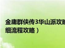 金庸群俠傳3華山派攻略出不了華山（金庸群俠傳3華山派詳細流程攻略）