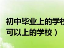 初中畢業(yè)上的學(xué)校是中專還是大專（初中畢業(yè)可以上的學(xué)校）