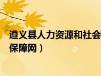 遵義縣人力資源和社會保障網(wǎng)查詢（遵義縣人力資源和社會保障網(wǎng)）