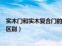 實木門和實木復(fù)合門的區(qū)別在哪里（實木門和實木復(fù)合門的區(qū)別）