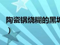陶瓷鍋燒糊的黑垢怎么去除家有妙招（陶瓷鍋）