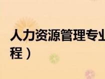 人力資源管理專(zhuān)業(yè)課(人力資源管理學(xué)什么課程) 人力資源管理專(zhuān)業(yè)課(人力資源管理學(xué)什么課程)