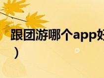 跟團(tuán)游哪個(gè)app好用便宜(跟團(tuán)游哪個(gè)網(wǎng)站好) 跟團(tuán)游哪個(gè)app好用便宜(跟團(tuán)游哪個(gè)網(wǎng)站好)