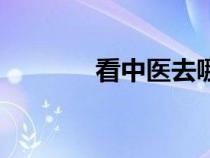 看中醫(yī)去哪個(gè)醫(yī)院好（看中）