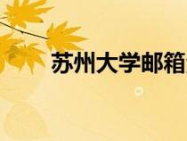 蘇州大學(xué)郵箱注冊(cè)（蘇州大學(xué)郵箱）
