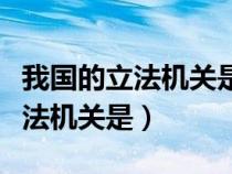 我國(guó)的立法機(jī)關(guān)是人民代表大會(huì)嗎(我國(guó)的立法機(jī)關(guān)是) 我國(guó)的立法機(jī)關(guān)是人民代表大會(huì)嗎(我國(guó)的立法機(jī)關(guān)是)
